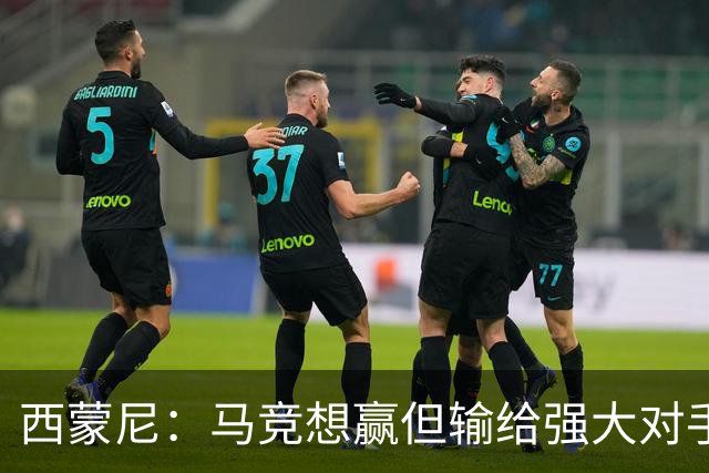 西蒙尼：马竞想赢但输给强大对手 比赛方式没问题